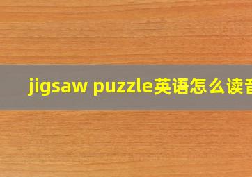 jigsaw puzzle英语怎么读音